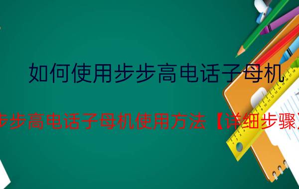 如何使用步步高电话子母机 步步高电话子母机使用方法【详细步骤】